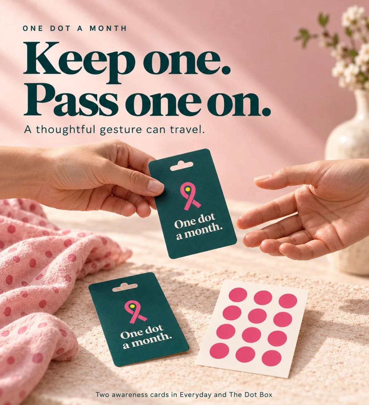 Keep one. Pass one on. One hand passes a teal One dot a month shower card to another, beside a second card and a sheet of twelve pink dot stickers. Two awareness cards come in Everyday and The Dot Box.